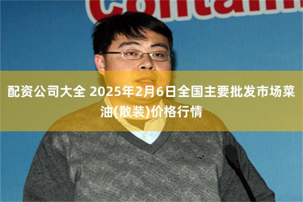 配资公司大全 2025年2月6日全国主要批发市场菜油(散装)价格行情