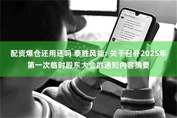 配资爆仓还用还吗 泰胜风能: 关于召开2025年第一次临时股东大会的通知内容摘要