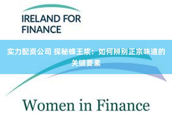 实力配资公司 探秘蜂王浆：如何辨别正宗味道的关键要素