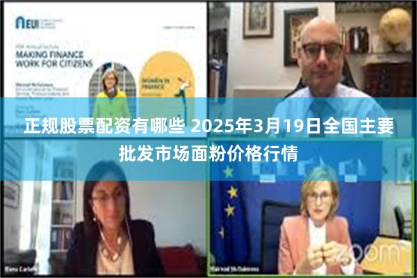 正规股票配资有哪些 2025年3月19日全国主要批发市场面粉价格行情