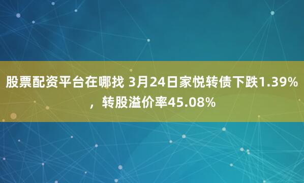 股票配资平台在哪找 3月24日家悦转债下跌1.39%，转股溢价率45.08%