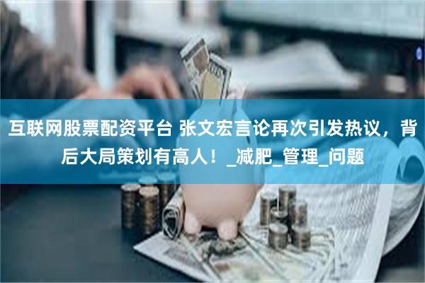 互联网股票配资平台 张文宏言论再次引发热议，背后大局策划有高人！_减肥_管理_问题