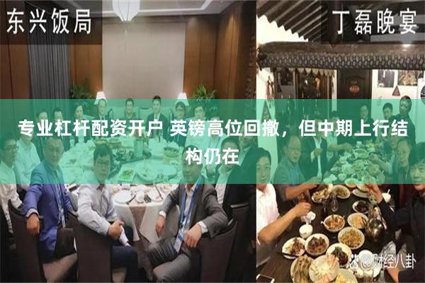 专业杠杆配资开户 英镑高位回撤，但中期上行结构仍在