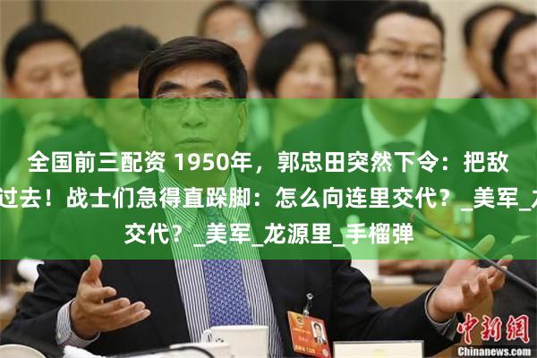 全国前三配资 1950年，郭忠田突然下令：把敌人坦克统统放过去！战士们急得直跺脚：怎么向连里交代？_美军_龙源里_手榴弹