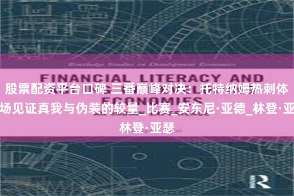 股票配资平台口碑 三番巅峰对决：托特纳姆热刺体育场见证真我与伪装的较量_比赛_安东尼·亚德_林登·亚瑟