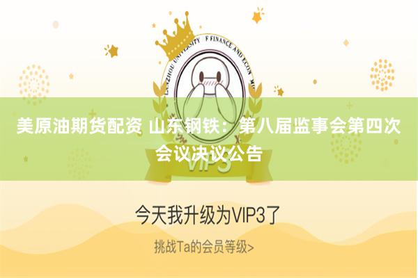 美原油期货配资 山东钢铁：第八届监事会第四次会议决议公告