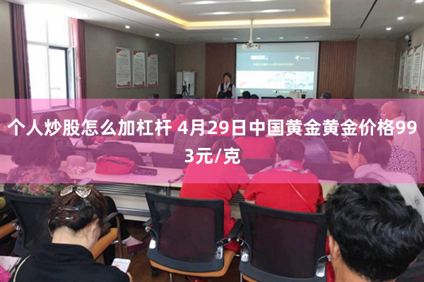 个人炒股怎么加杠杆 4月29日中国黄金黄金价格993元/克