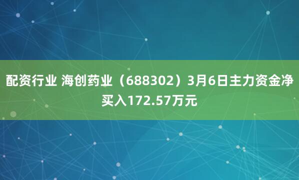 配资行业 海创药业（688302）3月6日主力资金净买入172.57万元