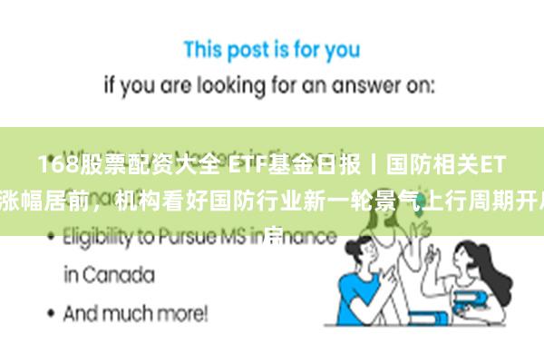 168股票配资大全 ETF基金日报丨国防相关ETF涨幅居前，机构看好国防行业新一轮景气上行周期开启
