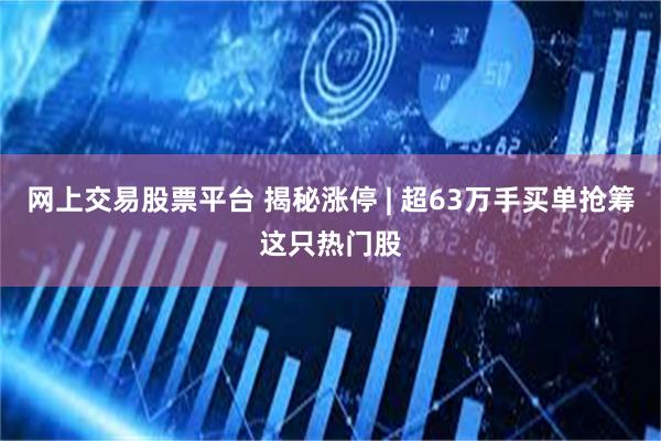 网上交易股票平台 揭秘涨停 | 超63万手买单抢筹这只热门股