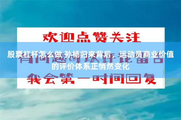 股票杠杆怎么做 孙杨归来背后，运动员商业价值的评价体系正悄然变化