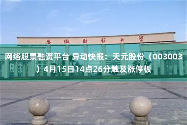 网络股票融资平台 异动快报：天元股份（003003）4月15日14点26分触及涨停板