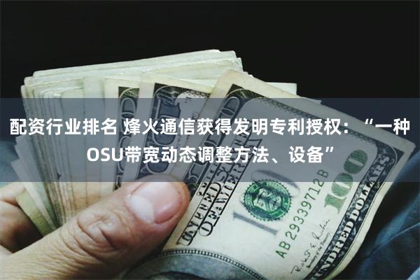 配资行业排名 烽火通信获得发明专利授权：“一种OSU带宽动态调整方法、设备”