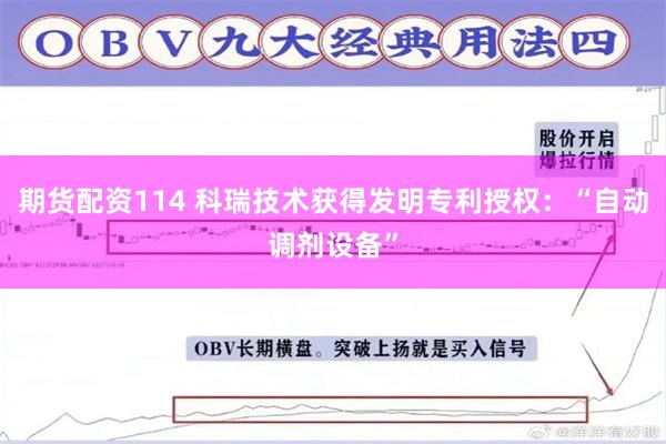 期货配资114 科瑞技术获得发明专利授权：“自动调剂设备”