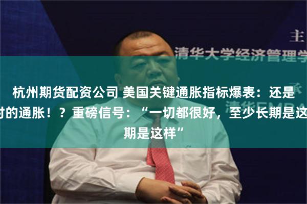 杭州期货配资公司 美国关键通胀指标爆表：还是暂时的通胀！？重磅信号：“一切都很好，至少长期是这样”