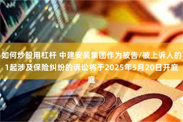 如何炒股用杠杆 中建安装集团作为被告/被上诉人的1起涉及保险纠纷的诉讼将于2025年5月20日开庭