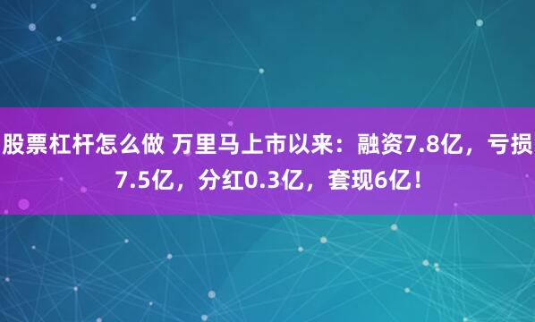 股票杠杆怎么做 万里马上市以来：融资7.8亿，亏损7.5亿，分红0.3亿，套现6亿！