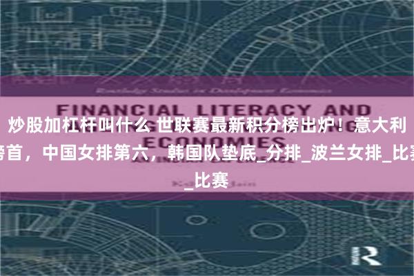 炒股加杠杆叫什么 世联赛最新积分榜出炉！意大利榜首，中国女排第六，韩国队垫底_分排_波兰女排_比赛