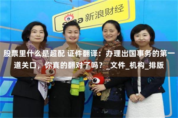 股票里什么是超配 证件翻译：办理出国事务的第一道关口，你真的翻对了吗？_文件_机构_排版