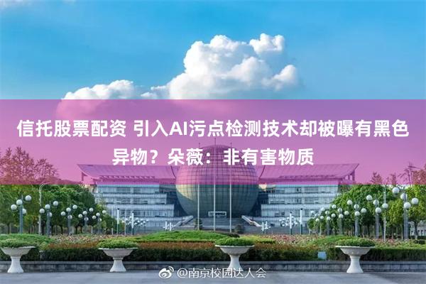 信托股票配资 引入AI污点检测技术却被曝有黑色异物？朵薇：非有害物质