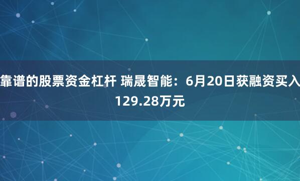 靠谱的股票资金杠杆 瑞晟智能：6月20日获融资买入129.28万元